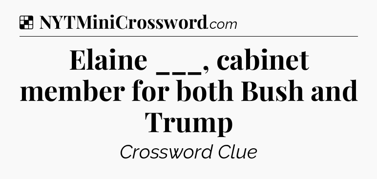 Solution: Elaine ___, cabinet member for both Bush and Trump - NYT Crossword