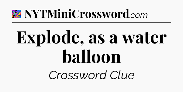 Explode, as a water balloon Crossword Clue