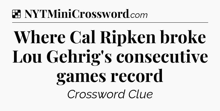 Solution: Where Cal Ripken broke Lou Gehrig's consecutive games record - NYT Crossword
