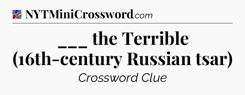 ___ the Terrible (16th-century Russian tsar) Crossword Clue