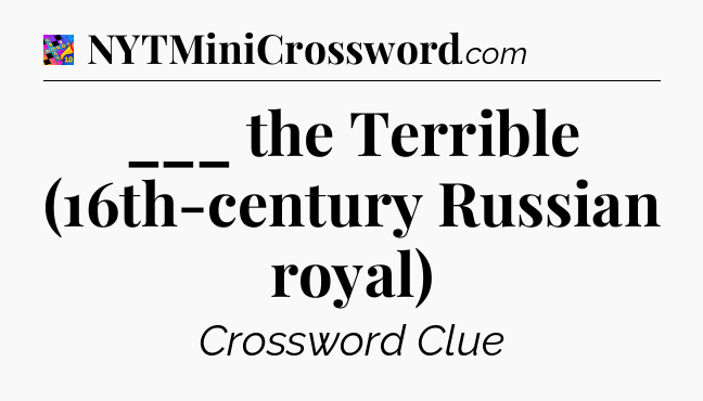 ___ the Terrible (16th-century Russian royal) Crossword Clue