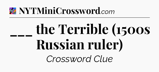 ___ the Terrible (1500s Russian ruler) Crossword Clue