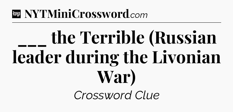 ___ the Terrible (Russian leader during the Livonian War) Crossword Clue