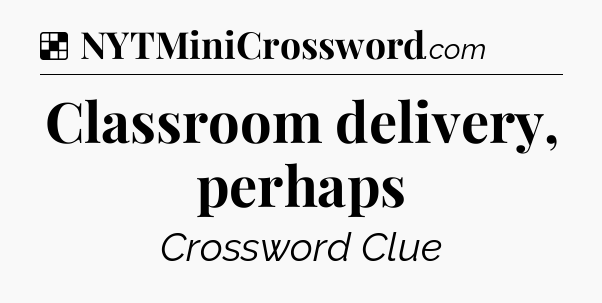Solution: Classroom delivery, perhaps - NYT Crossword