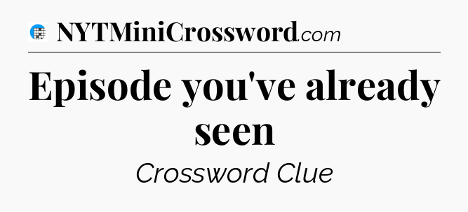 Episode you've already seen Crossword Clue