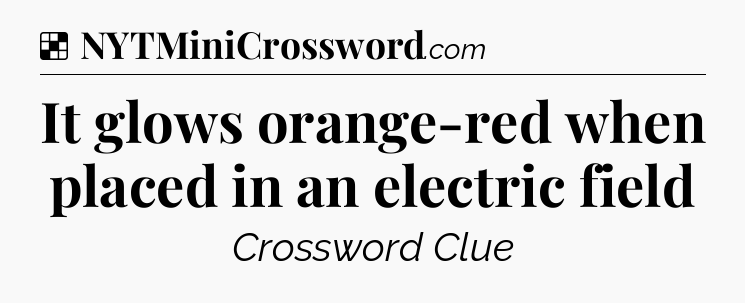 Solution: It glows orange-red when placed in an electric field - NYT Crossword