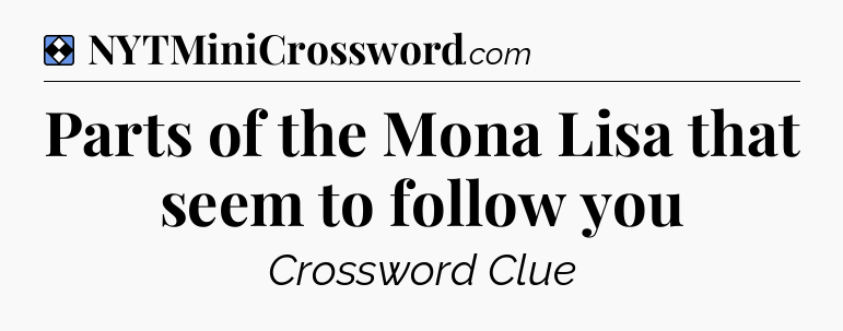 Solution: Parts of the Mona Lisa that seem to follow you - NYT Mini Crossword