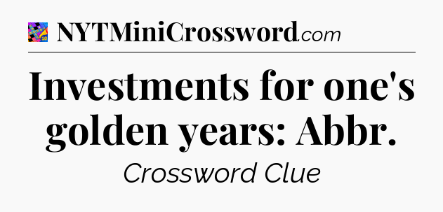 Investments for one's golden years: Abbr Crossword Clue