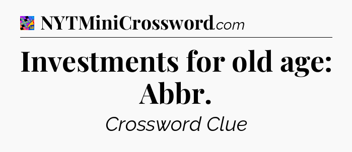 Investments for old age: Abbr Crossword Clue