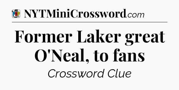 Former Laker great O'Neal, to fans Crossword Clue