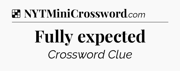 Solution: Fully expected - NYT Crossword