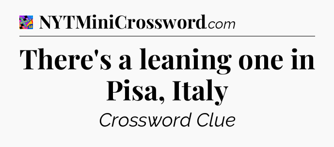 There's a leaning one in Pisa, Italy Crossword Clue