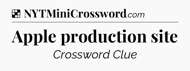 Solution: Apple production site - NYT Crossword