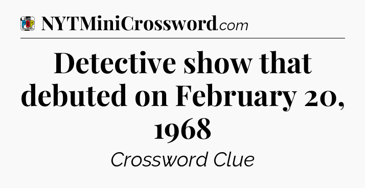 Detective show that debuted on February 20, 1968 Crossword Clue