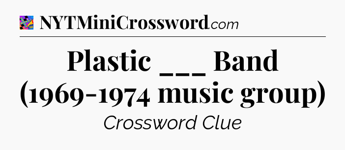 Plastic ___ Band (1969-1974 music group) Crossword Clue