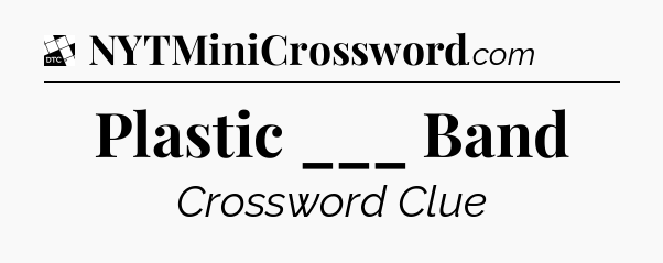 Plastic ___ Band - Daily Themed Classic Crossword