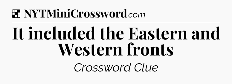 Solution: It included the Eastern and Western fronts - NYT Crossword
