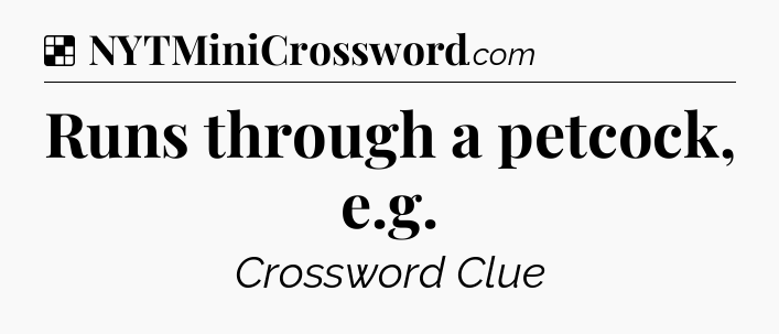 Solution: Runs through a petcock, e.g - NYT Crossword
