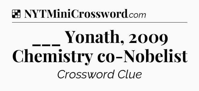 Solution: ___ Yonath, 2009 Chemistry co-Nobelist - NYT Crossword