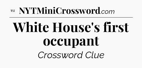 White House's first occupant - WSJ Crossword