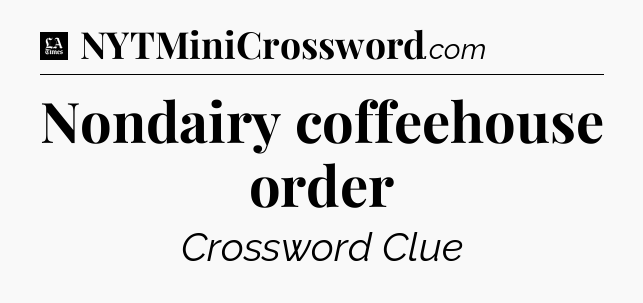 Nondairy coffeehouse order - LA Times Crossword