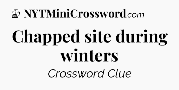 Chapped site during winters - Daily Themed Classic Crossword