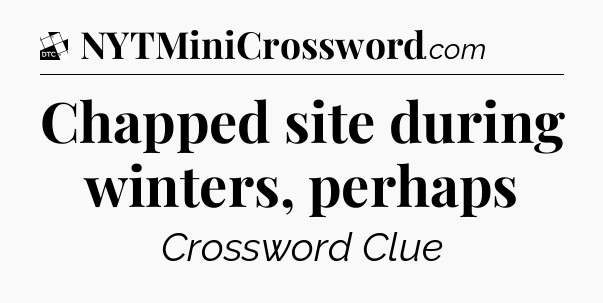Chapped site during winters, perhaps - Daily Themed Classic Crossword