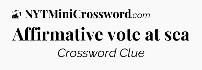 Affirmative vote at sea - Daily Themed Classic Crossword