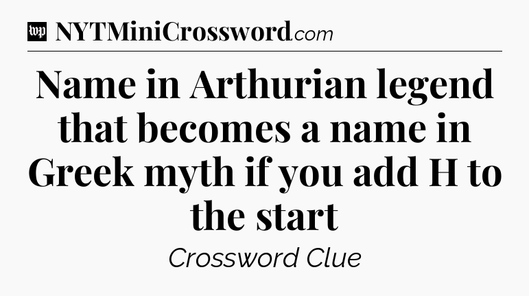 Name in Arthurian legend that becomes a name in Greek myth if you add H to the start Crossword Clue
