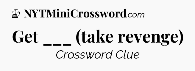 Get ___ (take revenge) - Daily Themed Classic Crossword