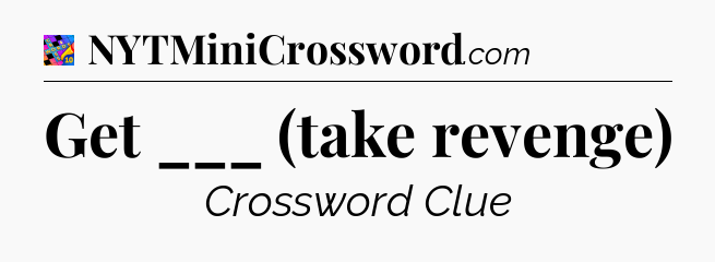 Get ___ (take revenge) Crossword Clue