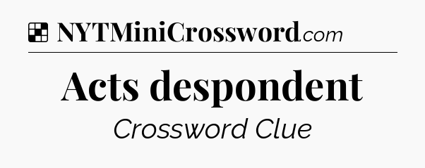 Solution: Acts despondent - NYT Crossword