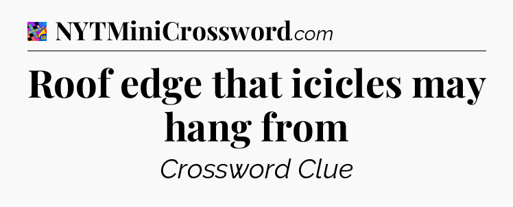 Roof edge that icicles may hang from Crossword Clue