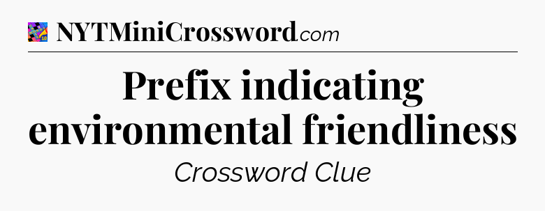 Prefix indicating environmental friendliness Crossword Clue
