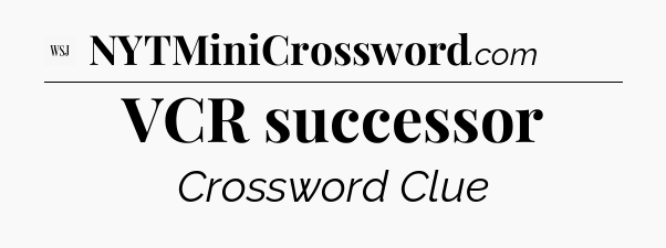 VCR successor - WSJ Crossword