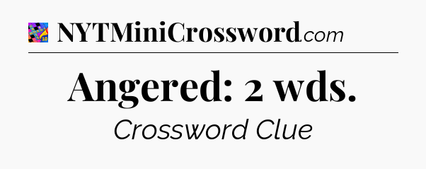 Angered: 2 wds Crossword Clue