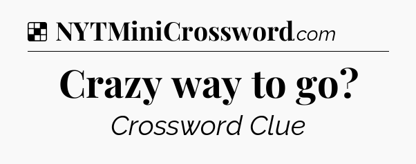 Solution: Crazy way to go - NYT Crossword