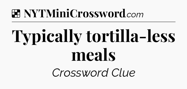Solution: Typically tortilla-less meals - NYT Crossword