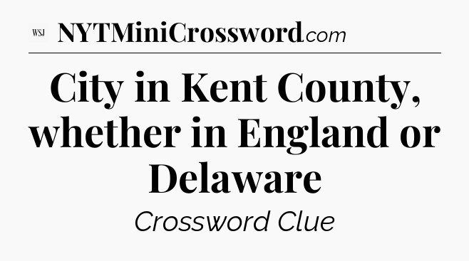 City in Kent County, whether in England or Delaware - WSJ Crossword