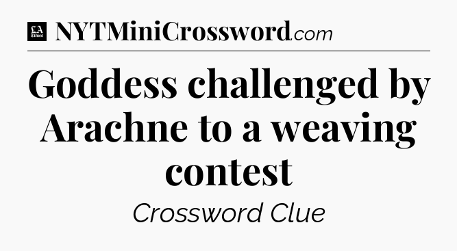 Goddess challenged by Arachne to a weaving contest - LA Times Crossword