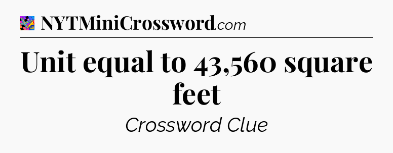 Unit equal to 43,560 square feet Crossword Clue