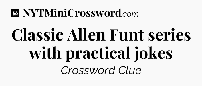Classic Allen Funt series with practical jokes - LA Times Crossword