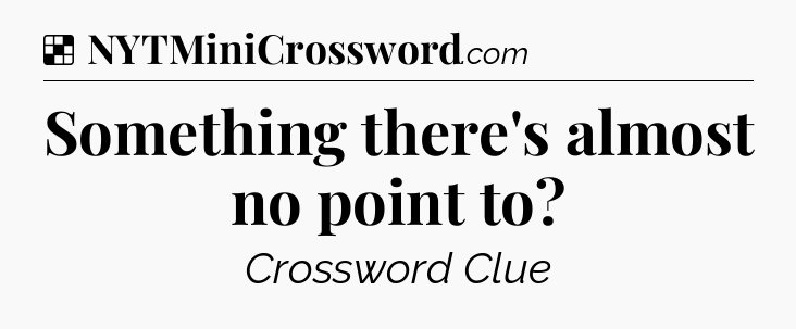Solution: Something there's almost no point to - NYT Crossword
