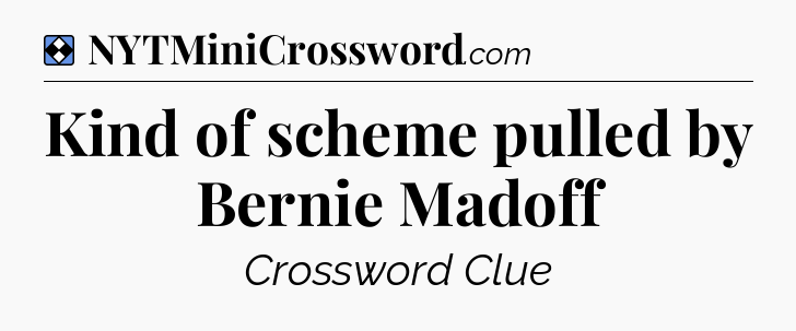 Solution: Kind of scheme pulled by Bernie Madoff - NYT Mini Crossword