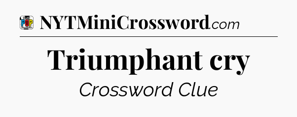 Triumphant cry Crossword Clue