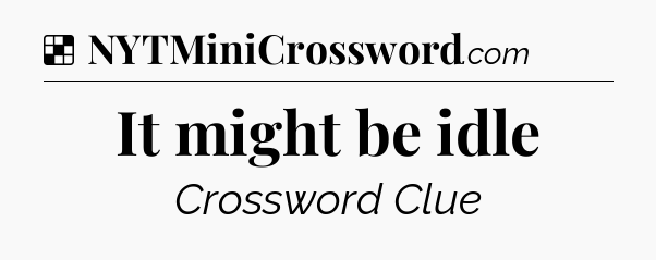 Solution: It might be idle - NYT Crossword