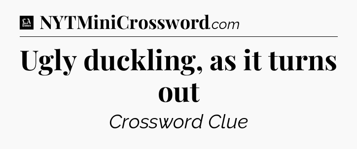 Ugly duckling, as it turns out - LA Times Crossword