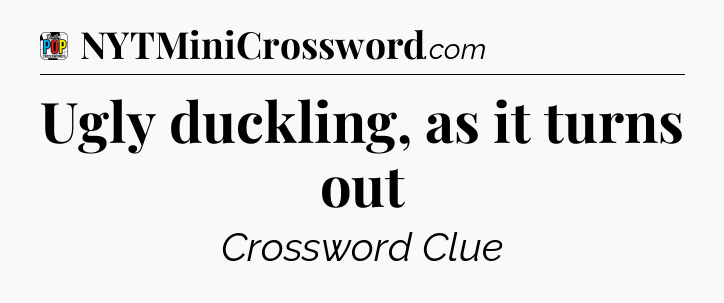 Ugly duckling, as it turns out Crossword Clue
