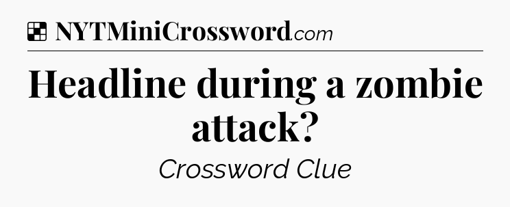 Solution: Headline during a zombie attack - NYT Crossword