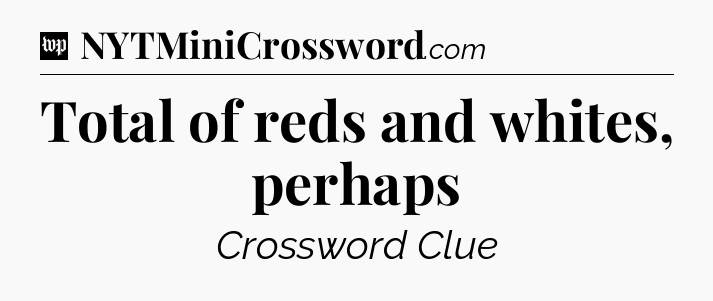 Total of reds and whites, perhaps Crossword Clue